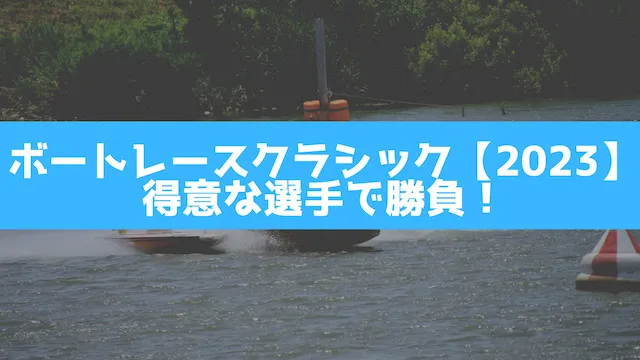 ボートレースクラシック【2023】は得意な選手で勝負する画像