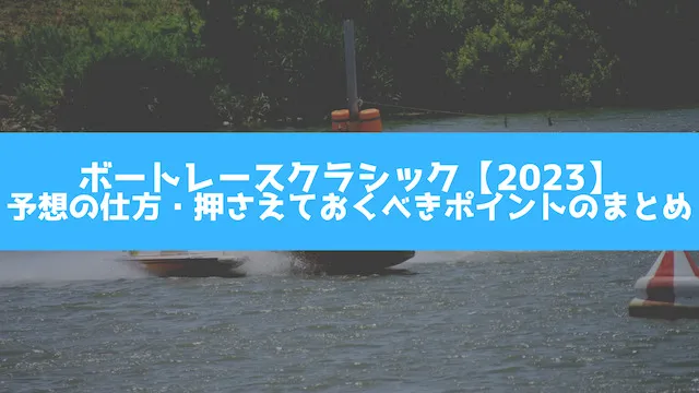 ボートレースクラシック【2023】予想の仕方・押さえておくべきポイントのまとめの画像