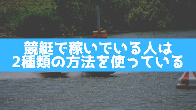 競艇で稼いでいる人は2種類にの方法を使っていることを紹介する画像