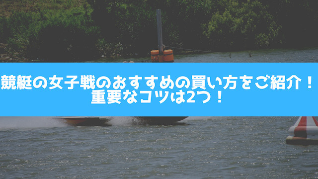 競艇の女子戦のおすすめの買い方をご紹介！重要なコツは2つの画像