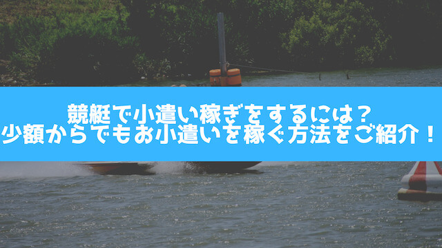 競艇で小遣い稼ぎをするには？少額からでもお小遣いを稼ぐ方法をご紹介！のサムネイル画像