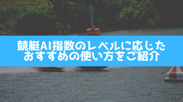 競艇AI指数のレベルに応じたおすすめの使い方をご紹介の画像