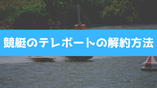 競艇のテレボートの解約方法を紹介する画像