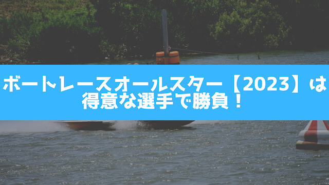 ボートレースオールスター【2023】は得意な選手で勝負の画像