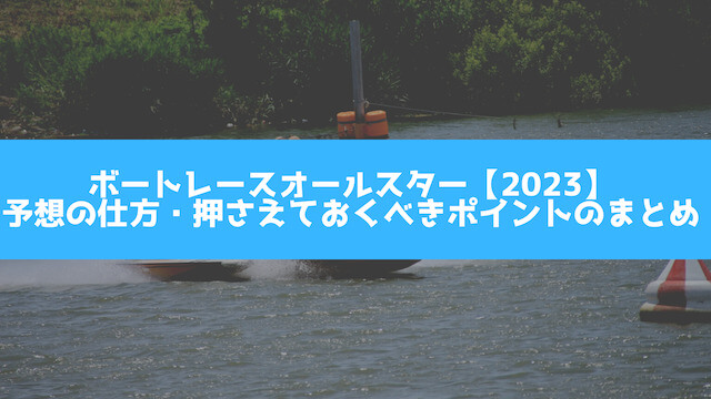 ボートレースオールスター【2023】 予想の仕方・押さえておくべきポイントのまとめの画像