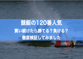 競艇の120番人気を買い続けたらどうなる？大穴勝負で一攫千金間違いなし！？画像