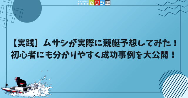 【実践】ムサシが実際に競艇予想してみた！初心者にも分かりやすく成功事例を大公開という見出しの画像