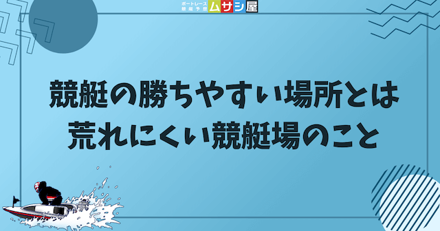 競艇の勝ちやすい場所とは荒れにくい競艇場のことを紹介する画像