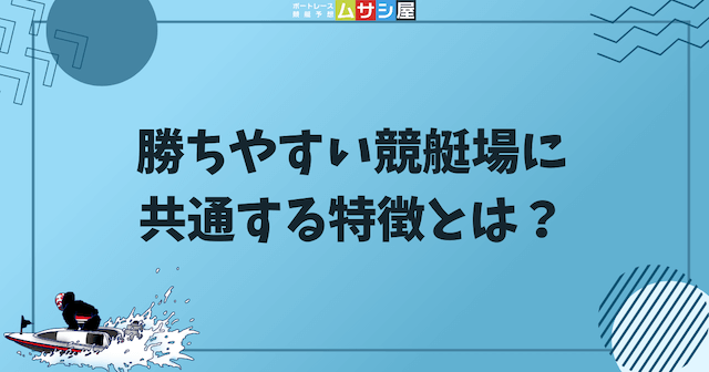 勝ちやすい競艇場に共通する特徴とは？という見出しの画像