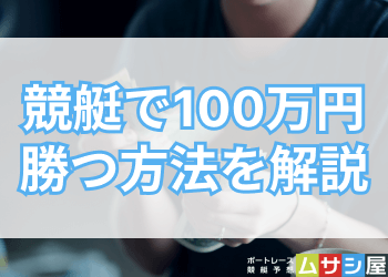 競艇で100万円勝つ方法を解説！管理人が帯封をゲットした時の体験談もご紹介！画像