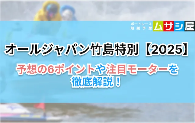 オールジャパン竹島特別2025　予想の6ポイントや注目モーター