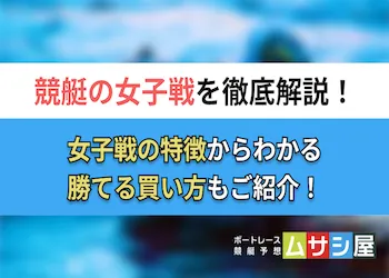 競艇の女子戦を完全解説!特徴を踏まえた効果的な買い方をご紹介!画像