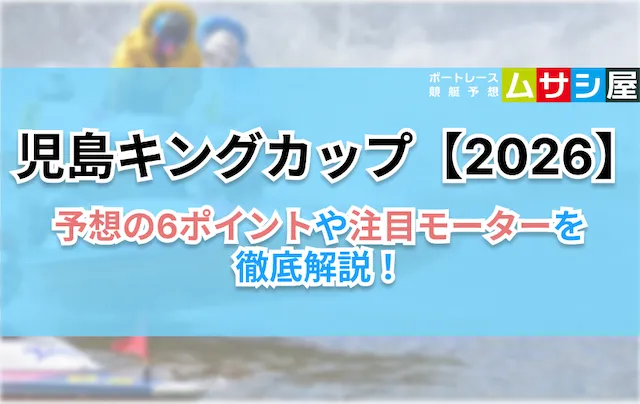 児島キングカップ2026　予想のコツ6ポイント